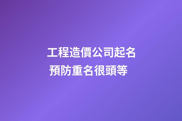 工程造價公司起名 預防重名很頭等